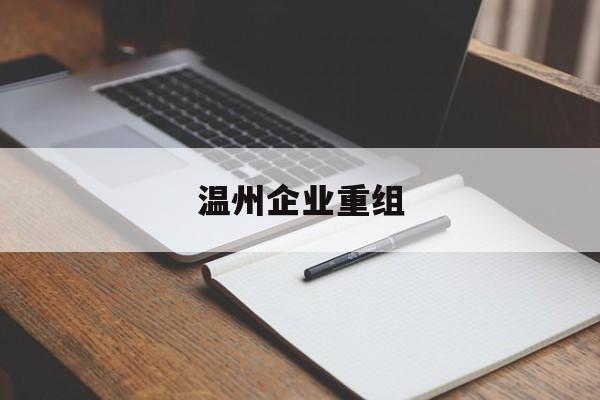 滁州市温州企业重组(温州市国有企业重组改革)