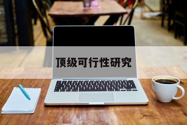 滁州市顶级可行性研究(可行性研究分为哪几个阶段)